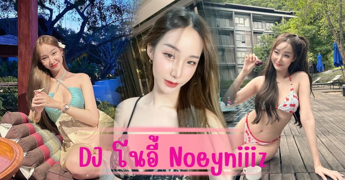 DJโนอี้ เน็ตไอดอลสาว เสน่ห์แรงเกินห้ามใจ ที่ทำให้ใครๆ ก็หลงรัก